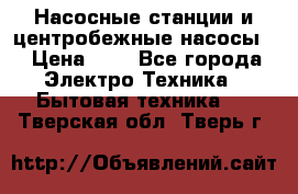 Насосные станции и центробежные насосы  › Цена ­ 1 - Все города Электро-Техника » Бытовая техника   . Тверская обл.,Тверь г.